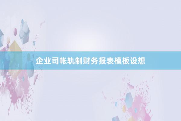企业司帐轨制财务报表模板设想