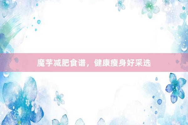 魔芋减肥食谱，健康瘦身好采选